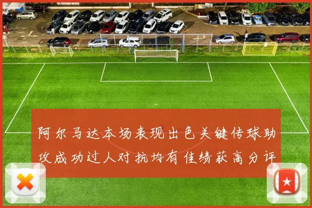 阿尔马达本场表现出色关键传球助攻成功过人对抗均有佳绩获高分评价