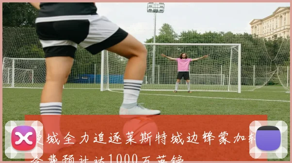 曼城全力追逐莱斯特城边锋蒙加转会费预计达1000万英镑