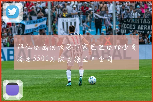 拜仁达成协议签下塞巴里达转会费接近5500万欧为期五年合同