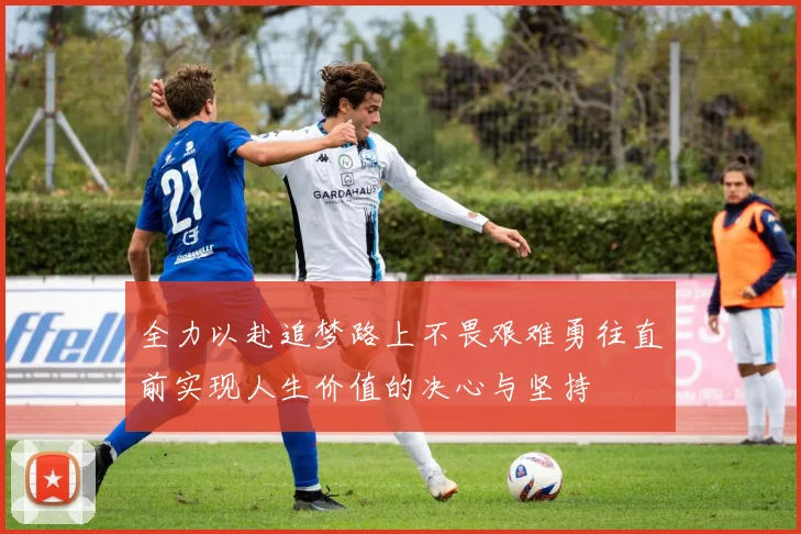 全力以赴追梦路上不畏艰难勇往直前实现人生价值的决心与坚持